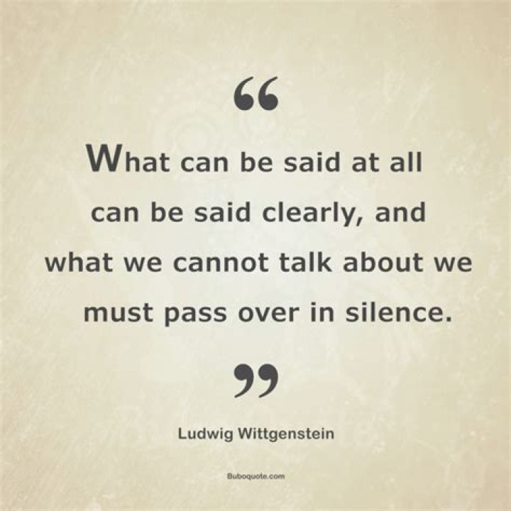 What can be said at all can be said clearly and what we Cannot talk about we must pass over in silence