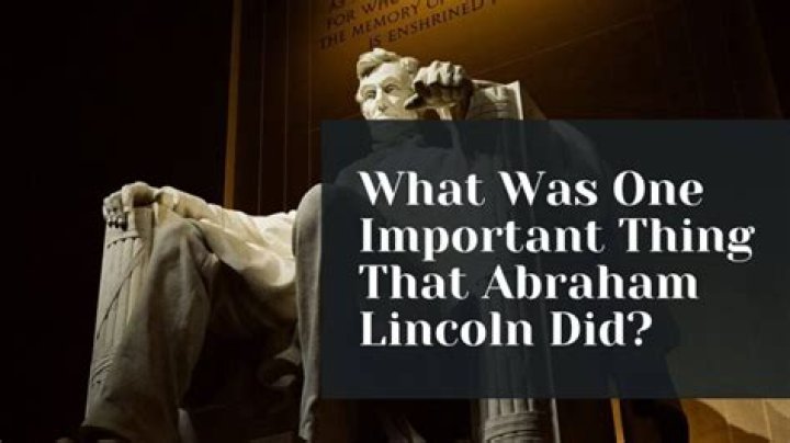 What was one important thing that Abraham Lincoln did *